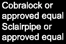 Cobralock or approved equal / Sclairpipe or approved equal